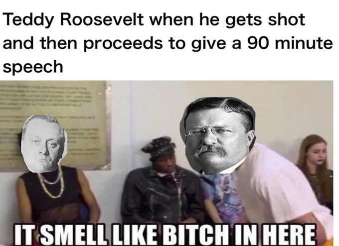 It Smell Like Bitch In Here — Meme with Teddy Roosevelt's face edited over the speaker, referencing his 90-minute speech after being shot