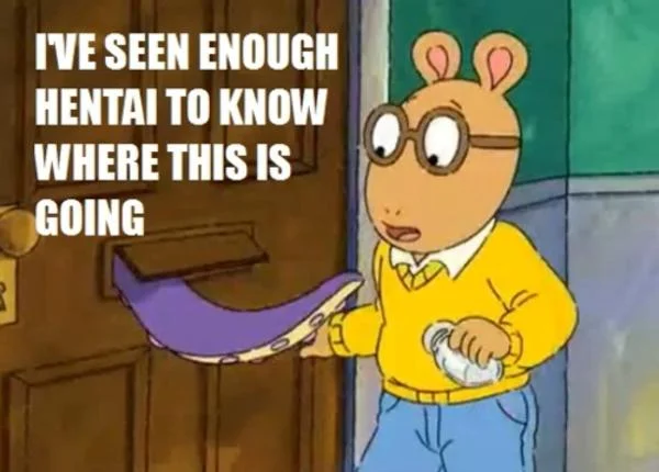 Arthur cartoon clenched fist meme with caption 'I've seen enough hentai to know where this is going'