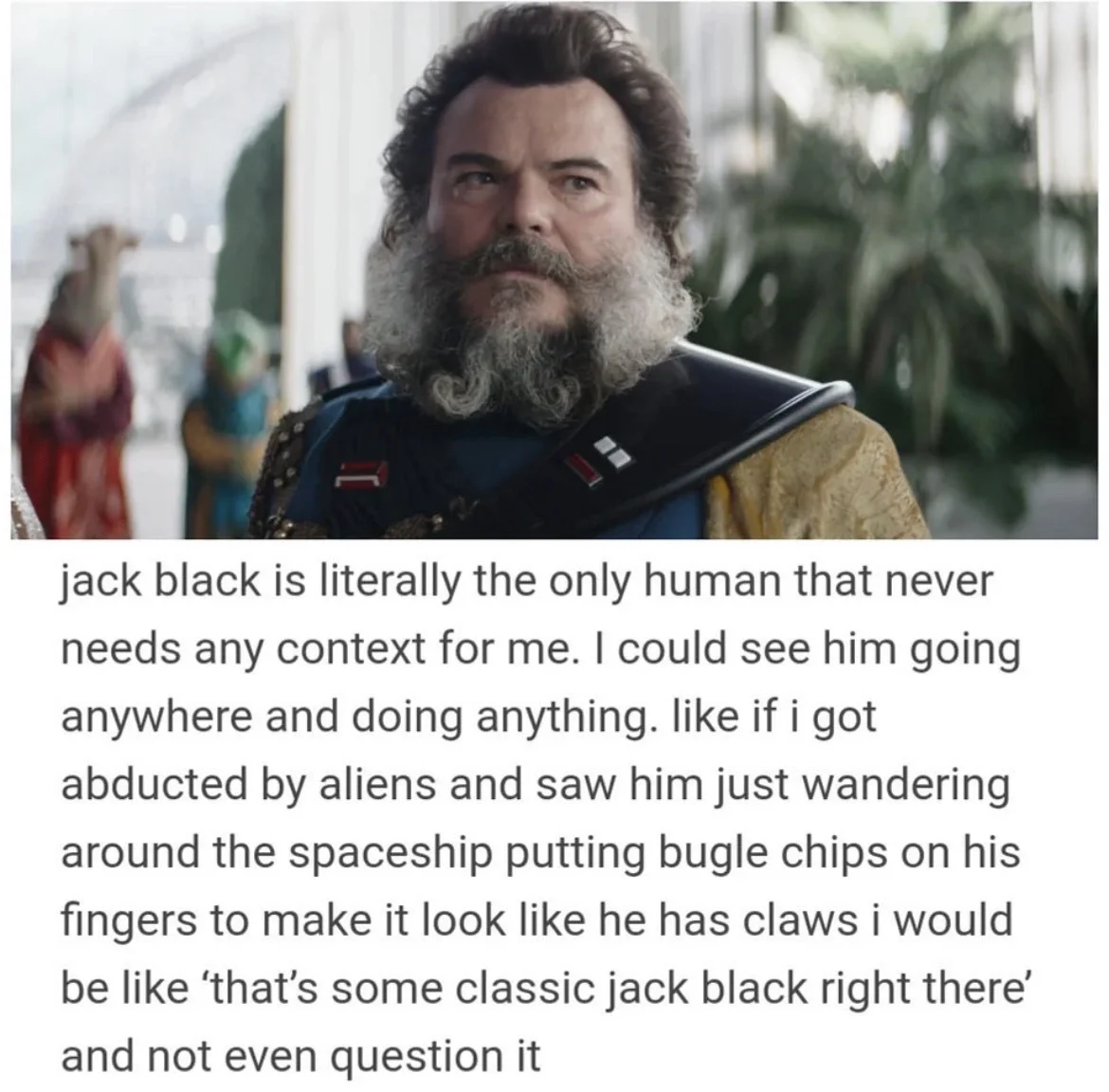 Meme with photo of bearded Jack Black in costume next to text saying he is the only human who never needs any context