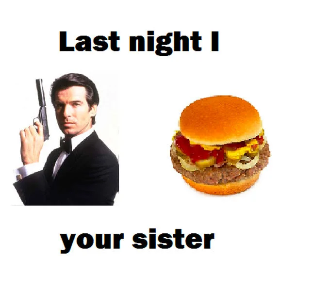 James Bond Burger Last Night I X Y Your Sister — Clean version of the James Bond burger meme with Pierce Brosnan and a cheeseburger.