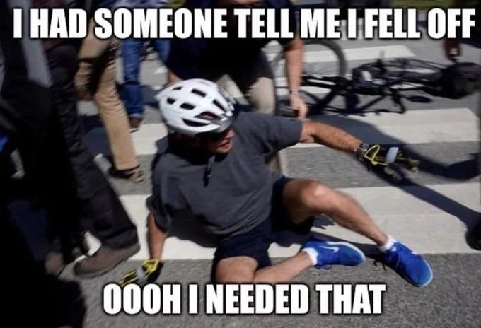 Joe Biden Falls Off Bike — Image macro of Biden on the ground captioned 'I had someone tell me I fell off / Oooh I needed that.'
