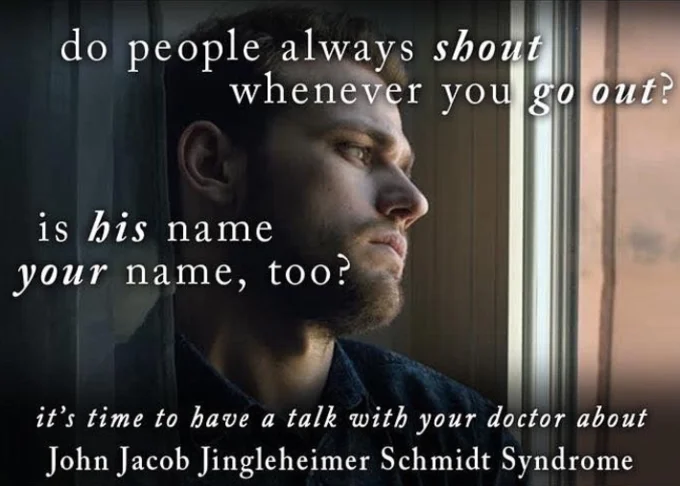 Mock drug commercial image with pensive man gazing out window and text asking if people always shout when you go out, promoting John Jacob Jingleheimer Schmidt