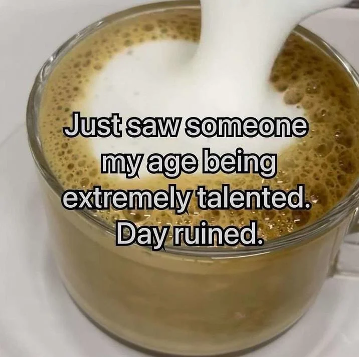 Just Saw Someone My Age Being Extremely Talented Day Ruined — Coffee cup with milk pour and overlaid text 'Just saw someone my age being extremely talented.