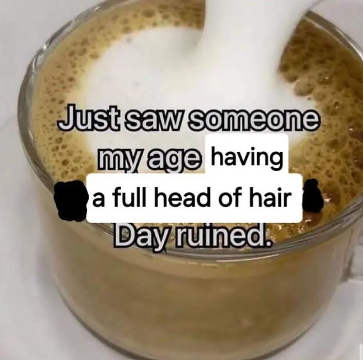 Just Saw Someone My Age Being Extremely Talented Day Ruined — Coffee meme variant reading 'Just saw someone my age having a full head of hair. Day ruined.'