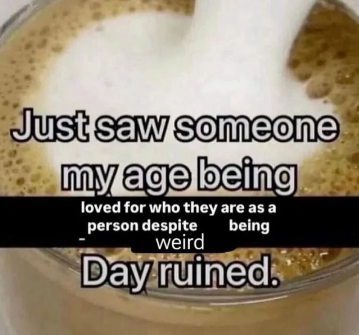 Just Saw Someone My Age Being Extremely Talented Day Ruined — Coffee meme variant reading 'Just saw someone my age being loved for who they are as a person