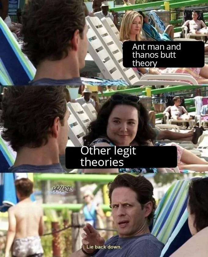 Lie Back Down — The meme used to compare an elaborate Ant-Man and Thanos theory with other mainstream theories, using the signature scene and reaction panel.
