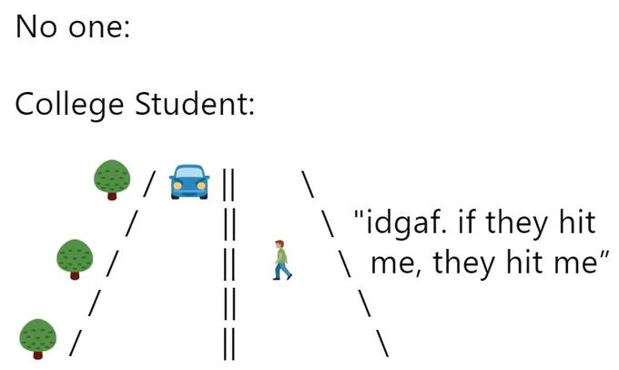 Nobody: — ASCII meme 'No one / College Student' with a student jaywalking in front of a car saying idgaf