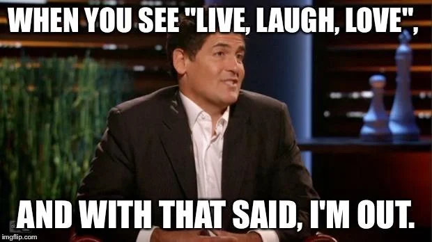 Live Laugh Love — A talk show host reaction meme with impact font text 'WHEN YOU SEE "LIVE, LAUGH, LOVE", AND WITH THAT SAID, I'M OUT.' conveying dismissal.