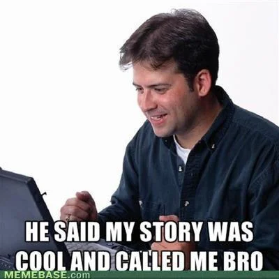 Lonely Computer Guy Net Noob — HE SAID MY STORY WAS COOLAND CALLED ME BRO MEMEBASE.com