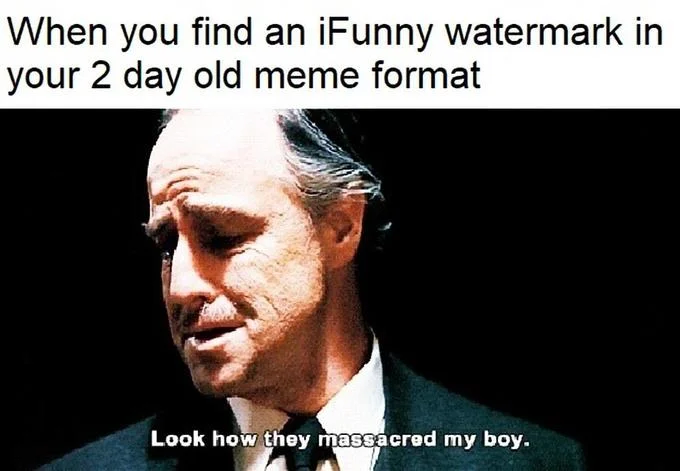 Look How They Massacred My Boy — Godfather meme reacting to iFunny watermarks appearing on new meme formats.