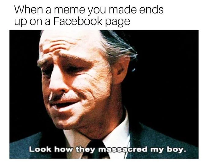 Look How They Massacred My Boy — Godfather meme captioned 'When a meme you made ends up on a Facebook page.'