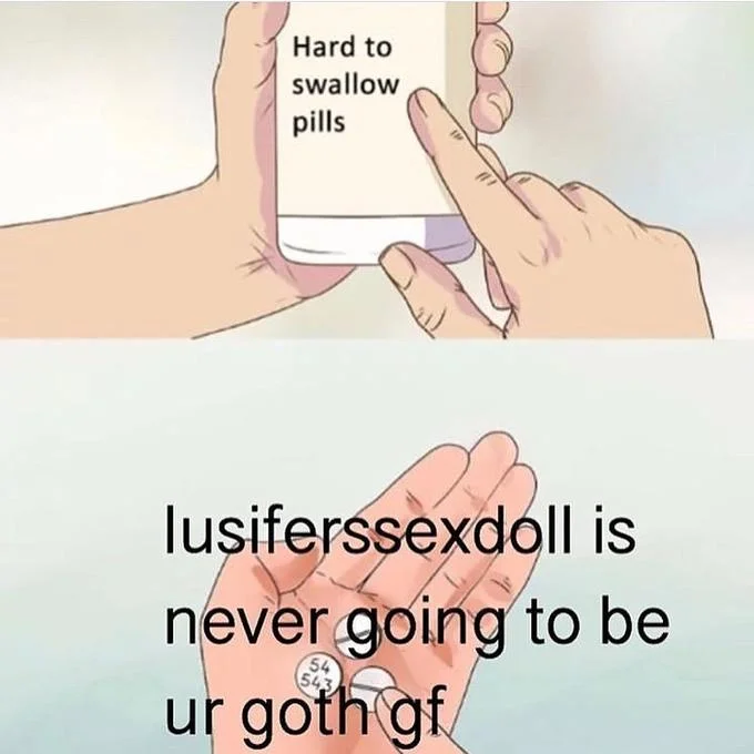 Lucifersexdoll — Hard to Swallow Pills meme captioned that lusiferssexdoll is never going to be your goth girlfriend