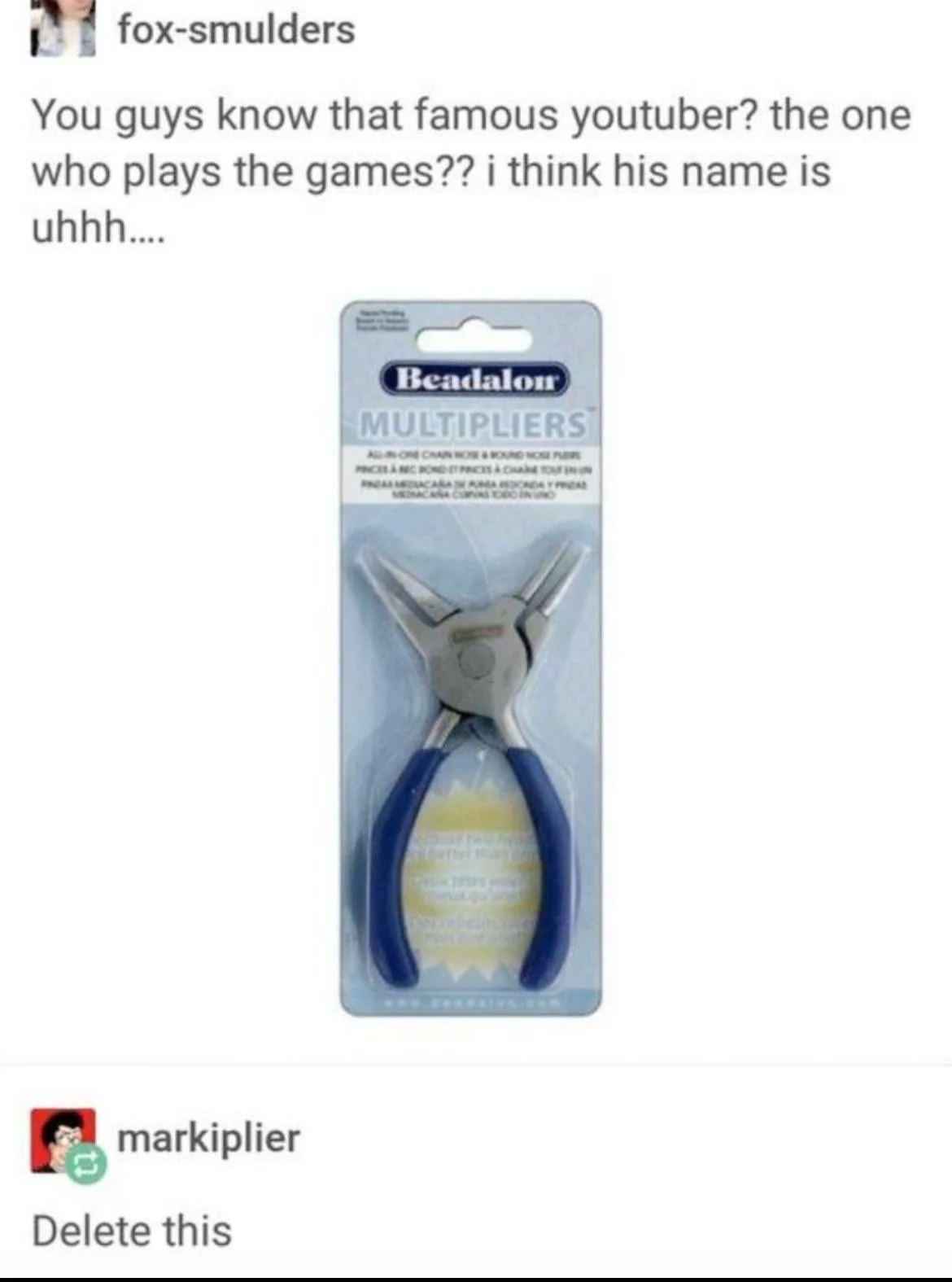 Tumblr post with pliers labeled Multipliers and Markiplier replying delete this