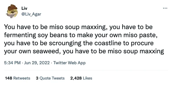 Liv @Liv_Agar ⠀ You have to be miso soup maxxing, you have to be fermenting soy beans to make your own miso paste, you have to be scrounging the coastline to