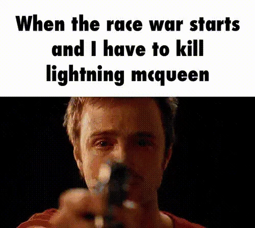 Me When The Race War Starts And I Gotta Kill X — Jesse Pinkman aiming a gun with the caption about killing Lightning McQueen in the race war.