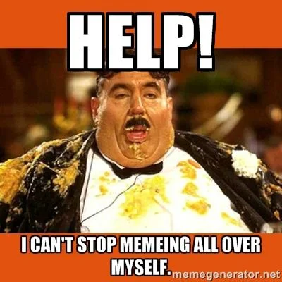 Fat Bastard meme with caption 'Help! I can't stop memeing all over myself'