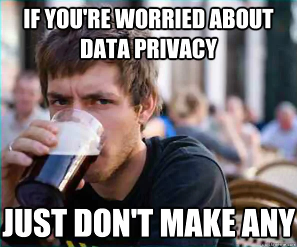 Metadata Privacy — Image macro of a person drinking with text reading 'If you're worried about data privacy / just don't make any.'