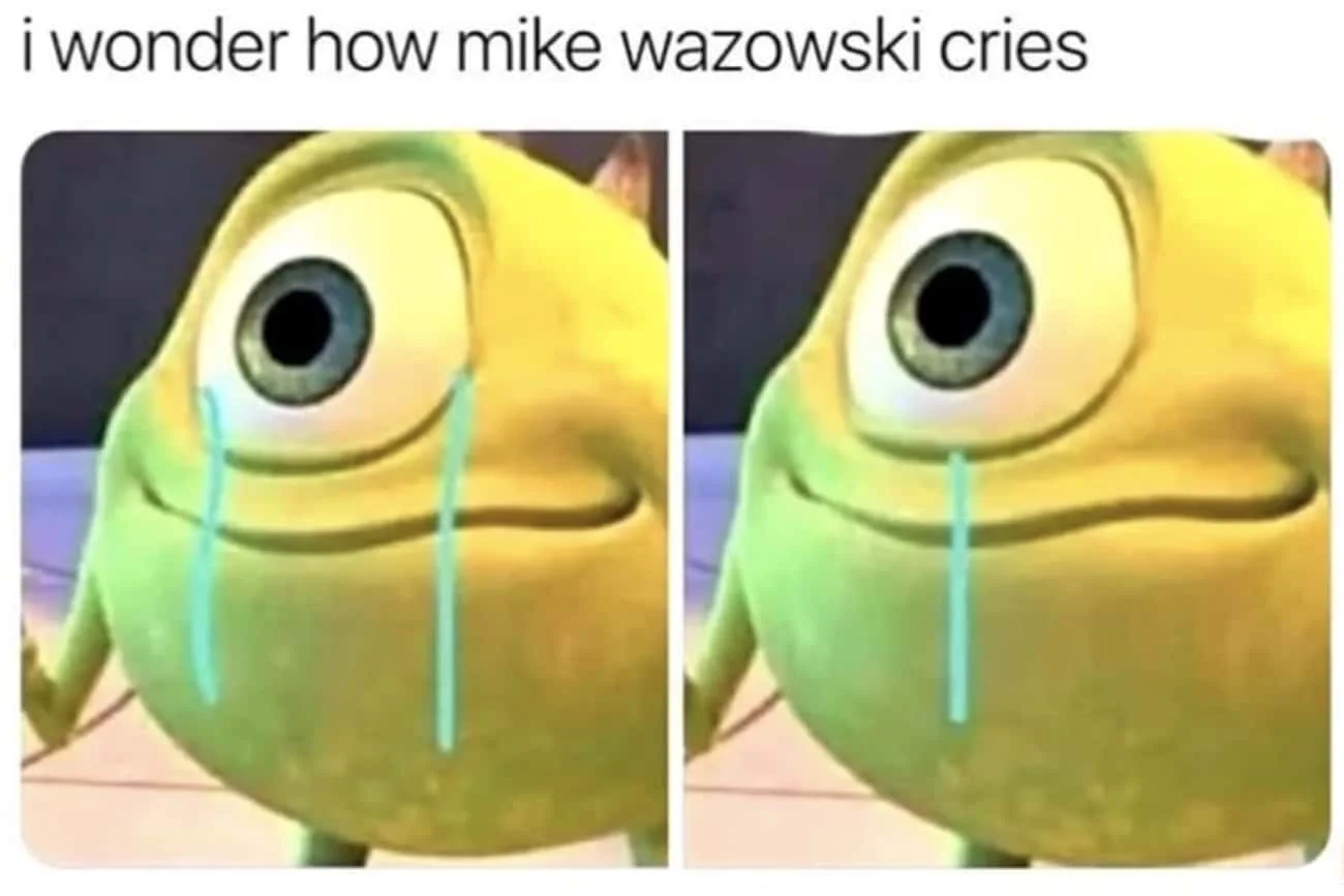 Two-panel meme featuring face-swapped Mike Wazowski with digitally added tears illustrating the joke about how he would cry.