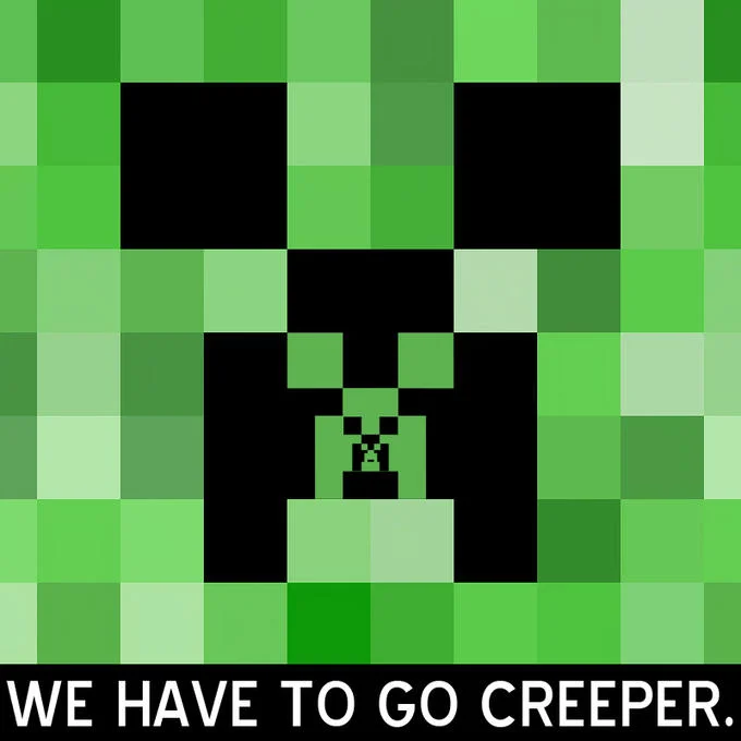 Minecraft Creeper — Recursive Creeper face within a Creeper face with 'We have to go Creeper' caption