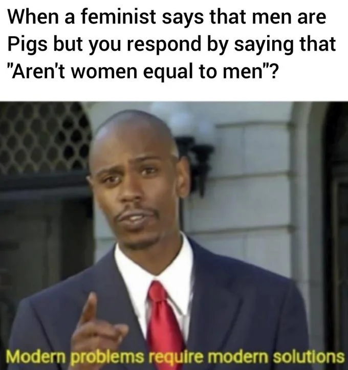 Modern Problems Require Modern Solutions — Chappelle meme responding to feminist argument about men being pigs with women's equality retort