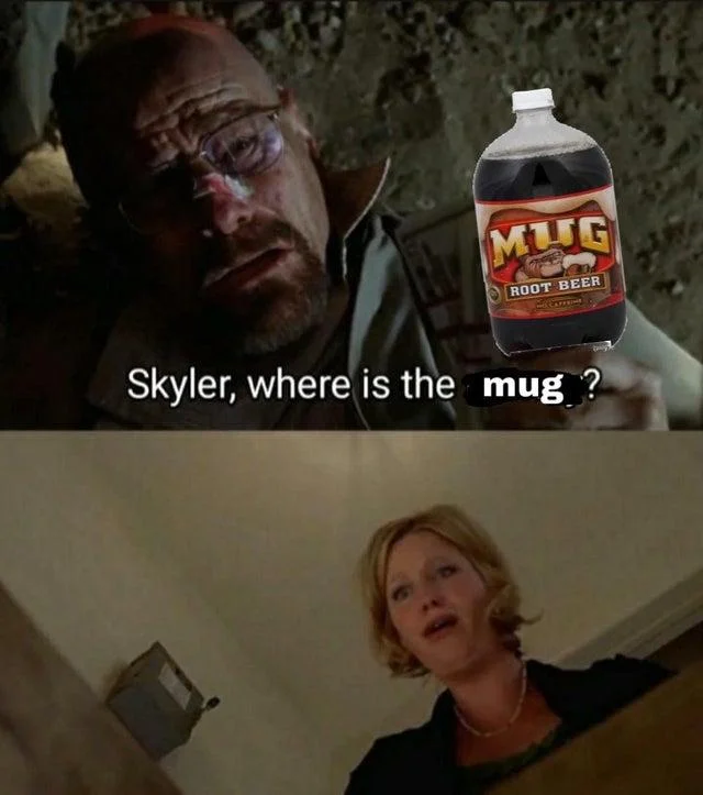 Breaking Bad screenshot of Walter White with caption 'Skyler, where is the mug?' and a jug of Mug Root Beer edited in.