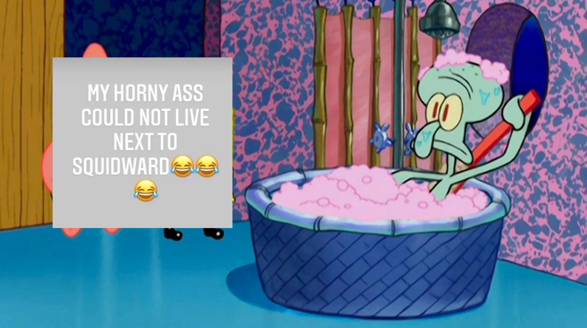 My Horny Ass Could Not X — Squidward from SpongeBob taking a bubble bath with text 'MY HORNY ASS COULD NOT LIVE NEXT TO SQUIDWARD'