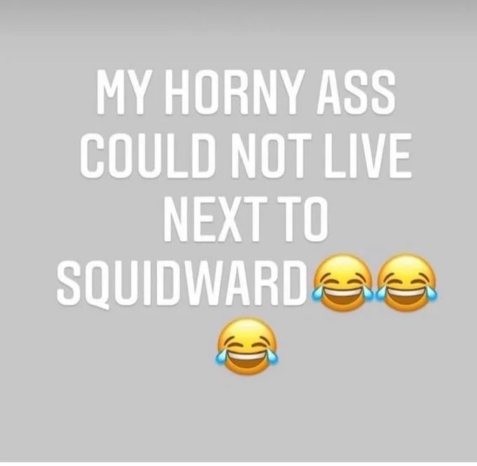 My Horny Ass Could Not X — Gray text graphic saying 'MY HORNY ASS COULD NOT LIVE NEXT TO SQUIDWARD'
