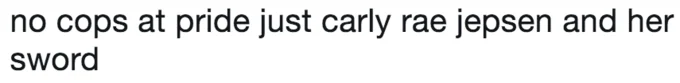 Text-based meme reading 'no cops at pride just carly rae jepsen and her sword.'