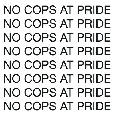 Stark design showing 'NO COPS AT PRIDE' repeated eight times in bold black text on white background.