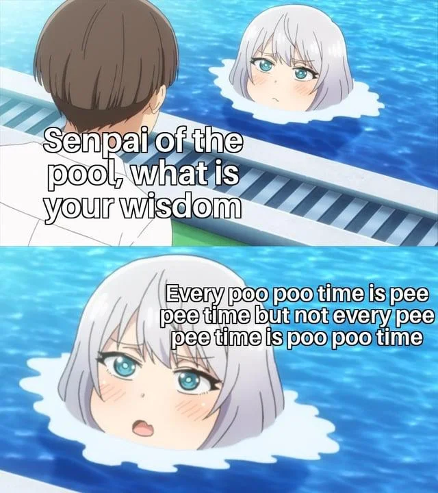 Not All Pee Pee Times Are Poo Poo Times — Senpai of the pool, what is your wisdom Every poo poo time is pee pee time but not every pee pee time is poo poo time