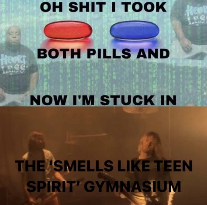 Oh Shit I Took Both Pills — Both pills meme ending with a still from Nirvana's Smells Like Teen Spirit music video.