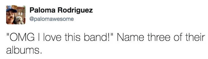 Oh You Love X Name Every Y — Paloma Rodriguez @palomawesome "OMG I love this band!" Name three of their albums.