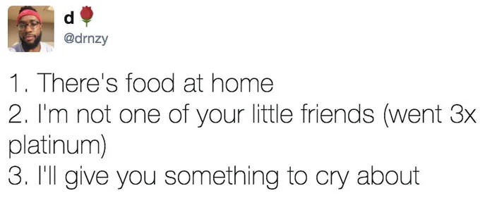 Oh You Love X Name Every Y — @drnzy 1. There's food at home 2. I'm not one of your little friends (went 3:x platinum) 3. I'll give you something to cry about