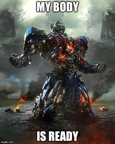 Overly Upset Optimus Prime — Optimus Prime meme captioned 'My body is ready'