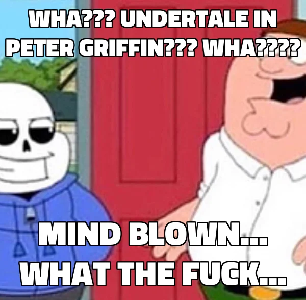 Peter Griffin At The Door Holy Crap Lois Its X — Meme with Sans from Undertale at Peter Griffin's door captioned about Undertale being in Family Guy