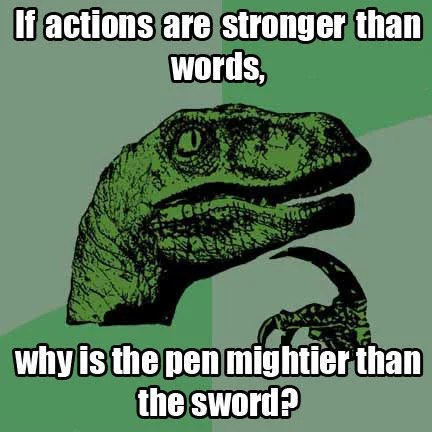 A Philosoraptor meme questioning 'If actions are stronger than words, why is the pen mightier than the sword?'
