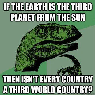 A Philosoraptor meme asking 'If the Earth is the third planet from the sun, then isn't every country a third world country?'