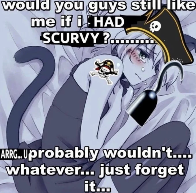 Pirateposting — Anime catgirl with pirate hat and hook asking would you still like me if I had scurvy