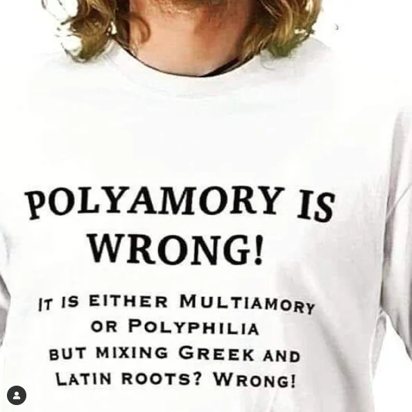 T-shirt reading 'Polyamory is wrong! It is either multiamory or polyphilia but mixing Greek and Latin roots? Wrong!'