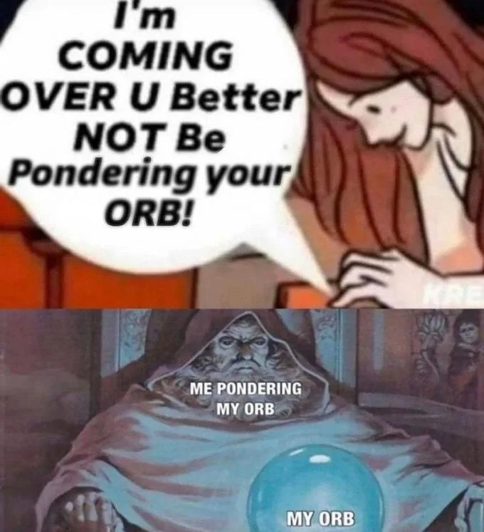Pondering My Orb — Two-panel meme with cartoon woman yelling about orb-pondering above the Saruman orb image