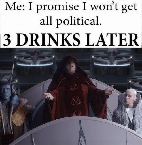 Prequel Memes — Palpatine 'I am the Senate' meme with 'I promise I won't get all political, 3 drinks later' caption