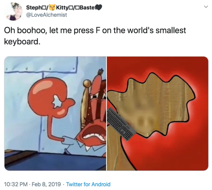 Press F On The Worlds Smallest Keyboard — Steph/Kitty /OBaste @LoveAlchemist Oh boohoo, let me press F on the world's smallest keyboard 10:32 PM Feb 8, 2019