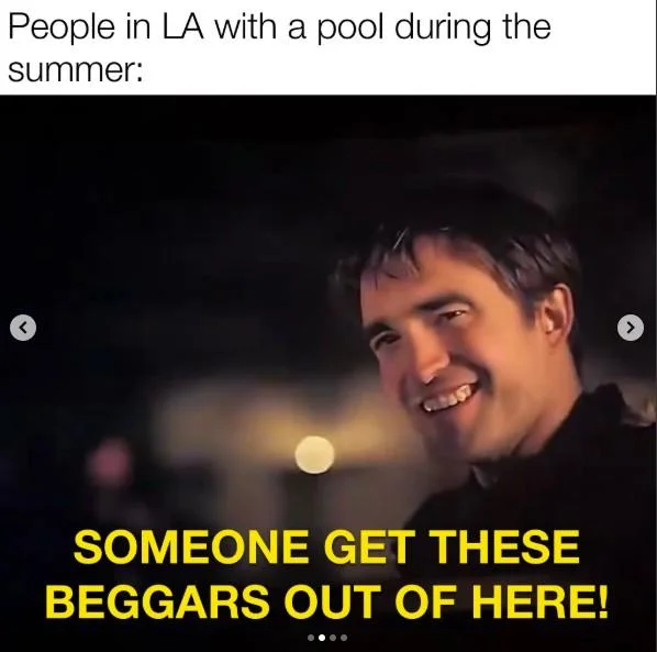 Robert Pattinson Somebody Get These Beggars Out Of Here — Pattinson beggars meme captioned about people in LA with a pool during summer