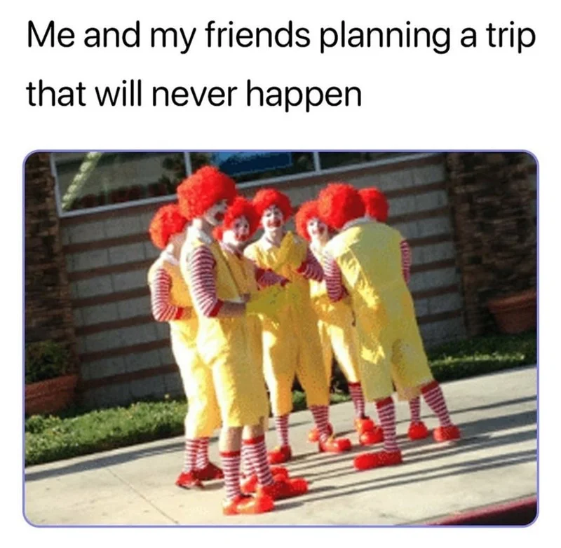 Meme of multiple Ronald McDonald characters huddled together with caption about planning a trip that will never happen