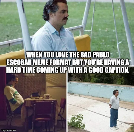 A meta-meme using four-panel Sad Pablo Escobar format with disappointed Pablo at top and text humorously addressing caption creation difficulty.