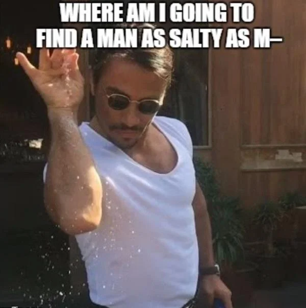 Salt Bae meme with white bold text reading 'WHERE AM I GOING TO FIND A MAN AS SALTY AS M–' playing on literal and slang meanings.