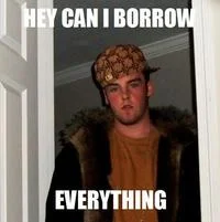 A Scumbag Steve meme with caption 'Hey can I borrow everything,' exaggerating the character's tendency to exploit friends' generosity.