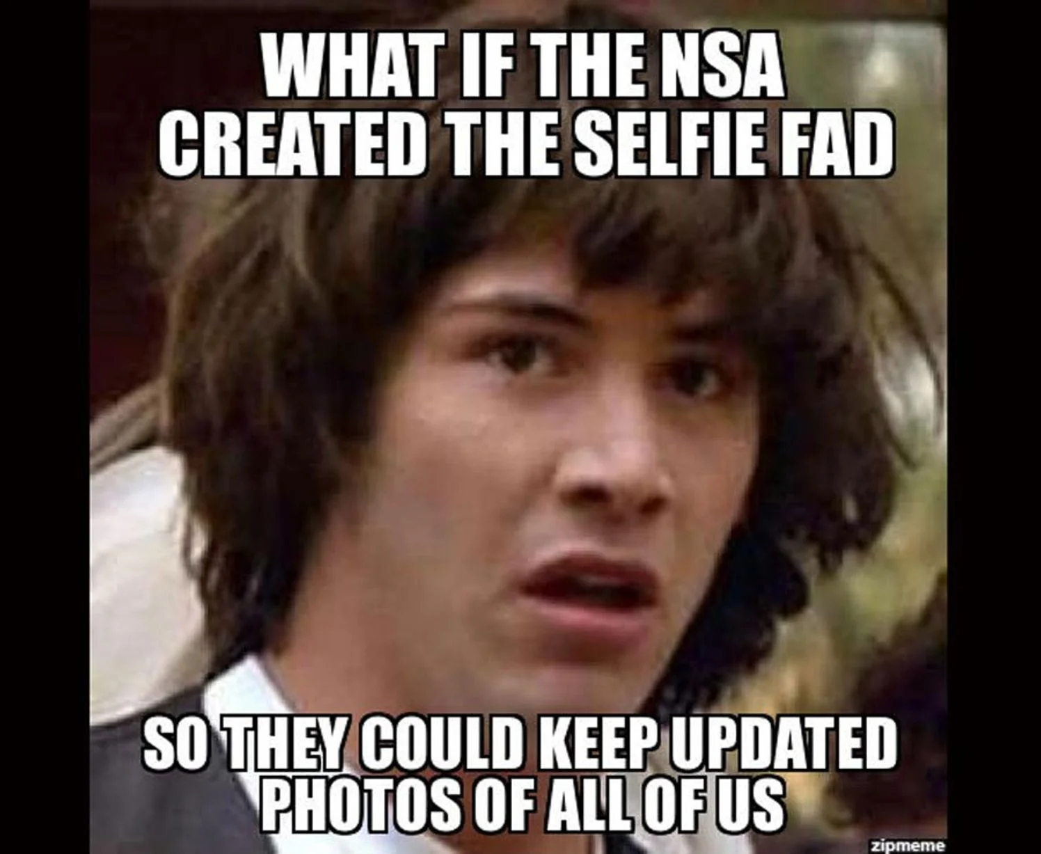 A Woah-Oh meme with Keanu Reeves asking 'WHAT IF THE NSA CREATED THE SELFIE FAD SO THEY COULD KEEP UPDATED PHOTOS OF ALL OF US'.