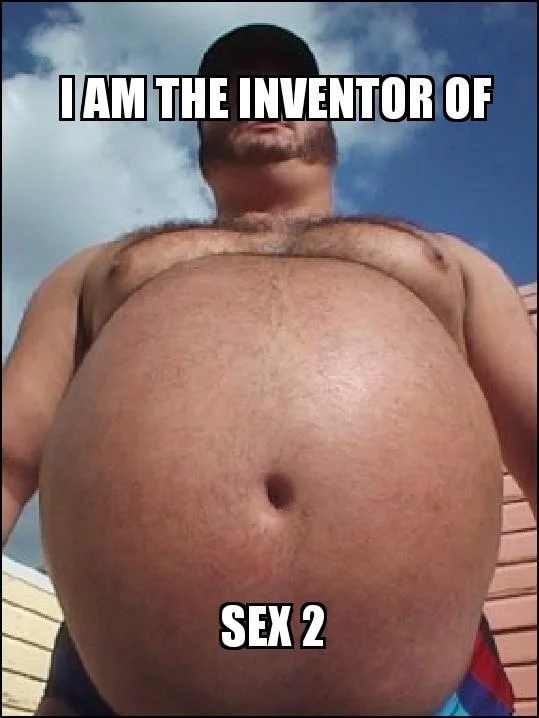 Shirtless man with large belly captioned I am the inventor of Sex 2