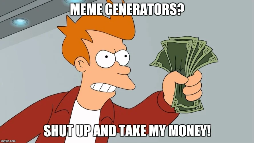 Fry holding money with text 'MEME GENERATORS?' above and 'SHUT UP AND TAKE MY MONEY!' below.